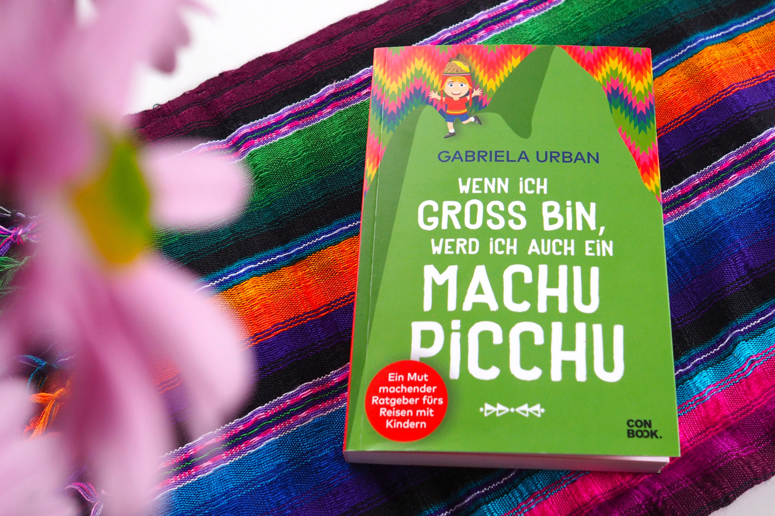 Ein Mut machender Ratgeber fürs Reisen mit Kindern – Wenn ich groß bin, werd' ich auch ein Machu Picchu